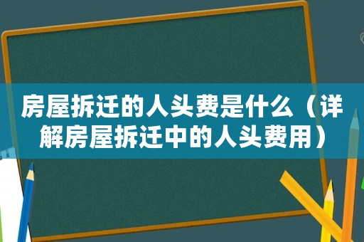 房屋拆遷的人頭費(fèi)是什么（詳解房屋拆遷中的人頭費(fèi)用）
