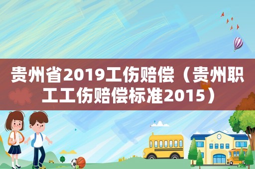 貴州省2019工傷賠償（貴州職工工傷賠償標(biāo)準(zhǔn)2015）