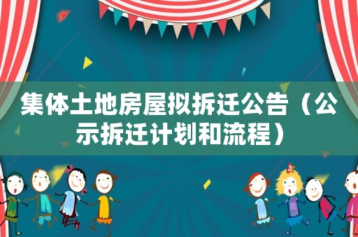 集體土地房屋擬拆遷公告（公示拆遷計(jì)劃和流程）