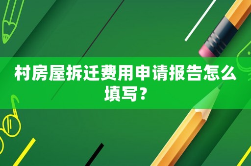 村房屋拆遷費(fèi)用申請(qǐng)報(bào)告怎么填寫(xiě)？