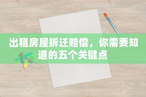 出租房屋拆遷賠償，你需要知道的五個(gè)關(guān)鍵點(diǎn)
