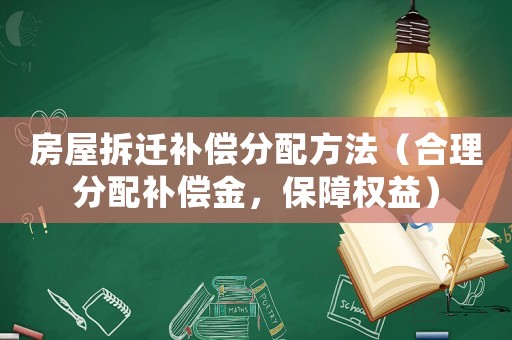 房屋拆遷補償分配方法（合理分配補償金，保障權(quán)益）