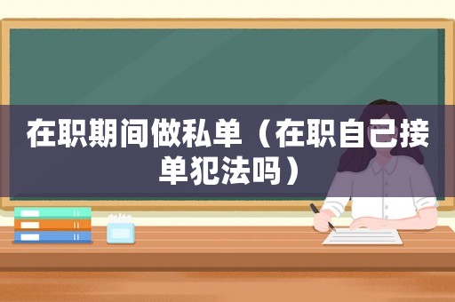 在職期間做私單（在職自己接單犯法嗎）