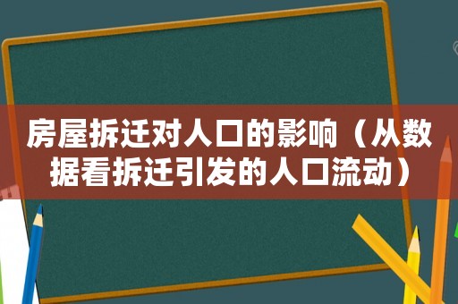 房屋拆遷對(duì)人口的影響（從數(shù)據(jù)看拆遷引發(fā)的人口流動(dòng)）