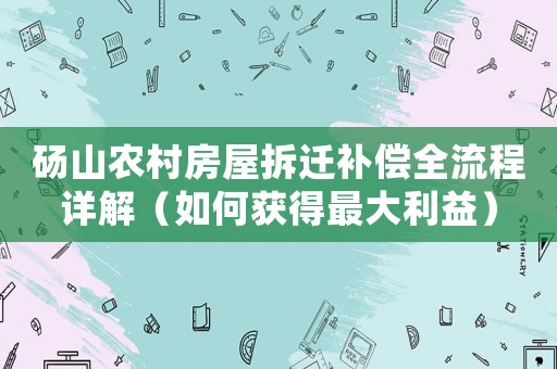 碭山農村房屋拆遷補償全流程詳解（如何獲得最大利益）