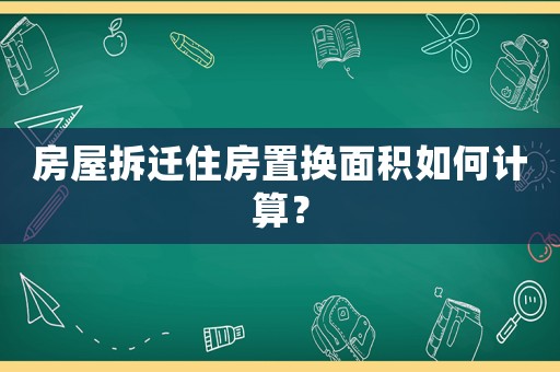 房屋拆遷住房置換面積如何計算？