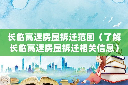 長臨高速房屋拆遷范圍（了解長臨高速房屋拆遷相關(guān)信息）
