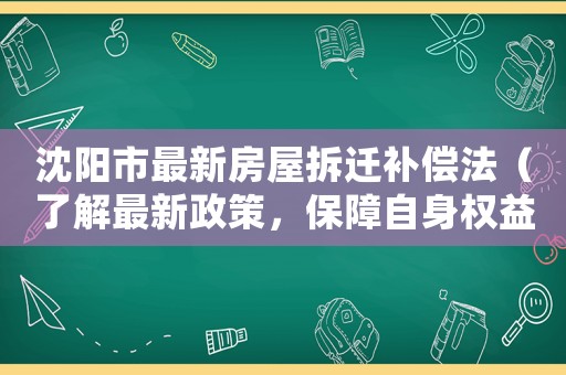 沈陽市最新房屋拆遷補償法（了解最新政策，保障自身權(quán)益）