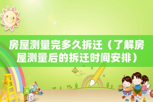 房屋測(cè)量完多久拆遷（了解房屋測(cè)量后的拆遷時(shí)間安排）