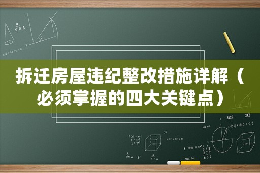拆遷房屋違紀(jì)整改措施詳解（必須掌握的四大關(guān)鍵點(diǎn)）