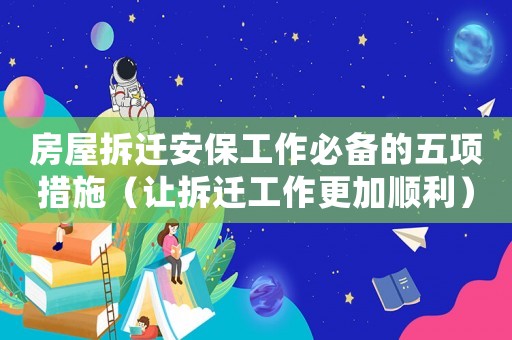 房屋拆遷安保工作必備的五項(xiàng)措施（讓拆遷工作更加順利）