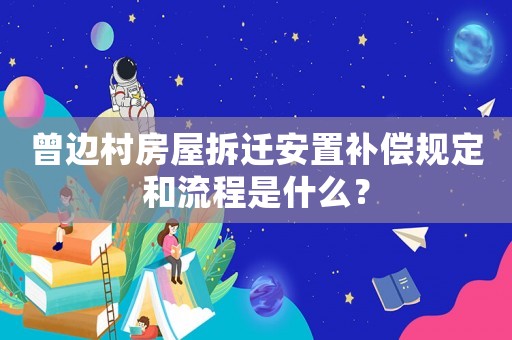 曾邊村房屋拆遷安置補(bǔ)償規(guī)定和流程是什么？