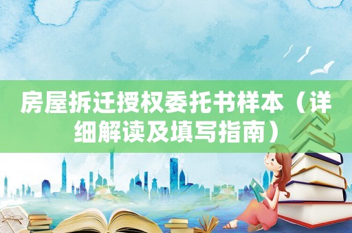 房屋拆遷授權(quán)委托書樣本（詳細(xì)解讀及填寫指南）