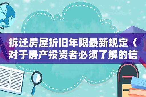 拆遷房屋折舊年限最新規(guī)定（對于房產(chǎn)投資者必須了解的信息）