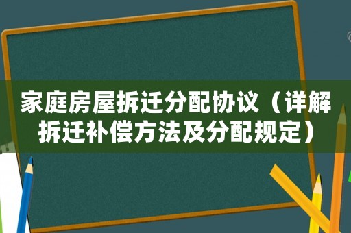 家庭房屋拆遷分配協(xié)議（詳解拆遷補(bǔ)償方法及分配規(guī)定）