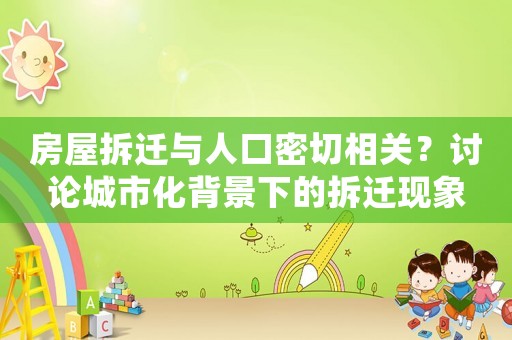 房屋拆遷與人口密切相關(guān)？討論城市化背景下的拆遷現(xiàn)象