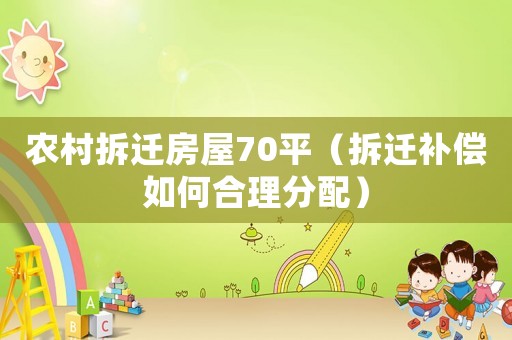 農(nóng)村拆遷房屋70平（拆遷補償如何合理分配）