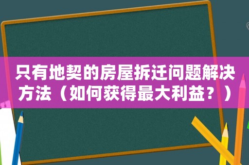 只有地契的房屋拆遷問題解決方法（如何獲得最大利益？）