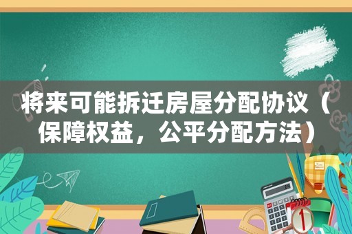 將來可能拆遷房屋分配協(xié)議（保障權(quán)益，公平分配方法）