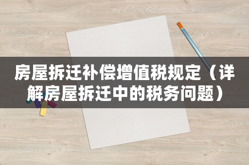 房屋拆遷補(bǔ)償增值稅規(guī)定（詳解房屋拆遷中的稅務(wù)問題）