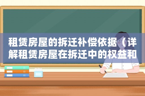 租賃房屋的拆遷補(bǔ)償依據(jù)（詳解租賃房屋在拆遷中的權(quán)益和權(quán)利）