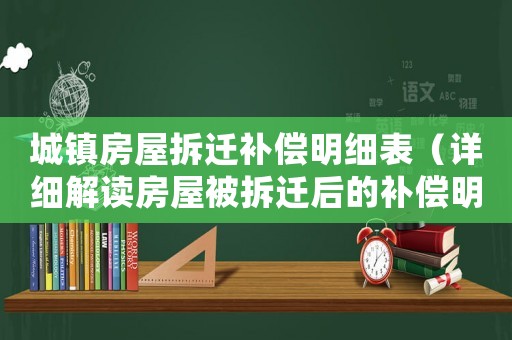 城鎮(zhèn)房屋拆遷補償明細表（詳細解讀房屋被拆遷后的補償明細）