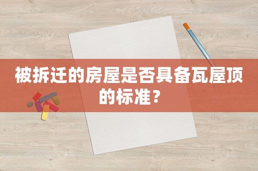 被拆遷的房屋是否具備瓦屋頂?shù)臉?biāo)準(zhǔn)？