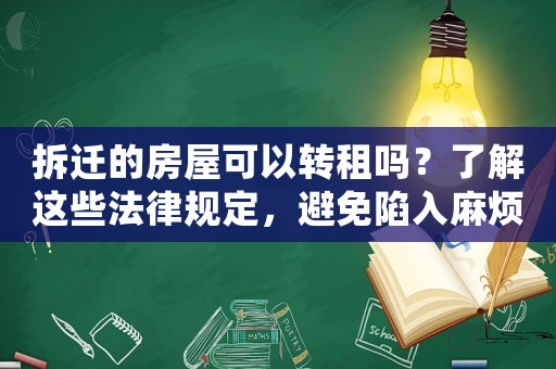 拆遷的房屋可以轉(zhuǎn)租嗎？了解這些法律規(guī)定，避免陷入麻煩
