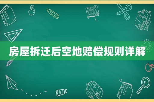 房屋拆遷后空地賠償規(guī)則詳解