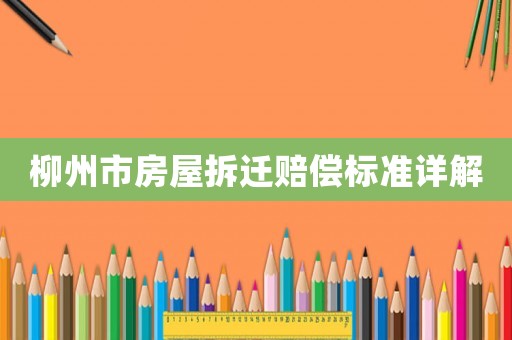 柳州市房屋拆遷賠償標(biāo)準(zhǔn)詳解