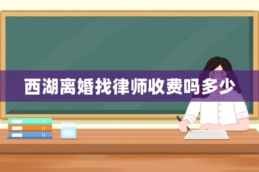 西湖離婚找律師收費(fèi)嗎多少