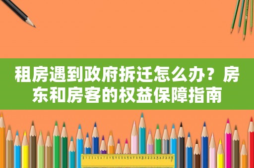 租房遇到政府拆遷怎么辦？房東和房客的權(quán)益保障指南