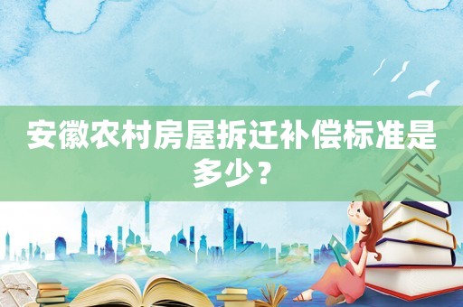 安徽農(nóng)村房屋拆遷補償標準是多少？