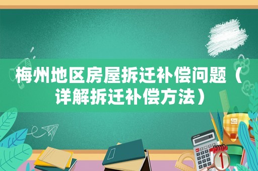 梅州地區(qū)房屋拆遷補(bǔ)償問題（詳解拆遷補(bǔ)償方法）