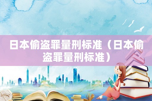 日本偷盜罪量刑標(biāo)準(zhǔn)（日本偷盜罪量刑標(biāo)準(zhǔn)）