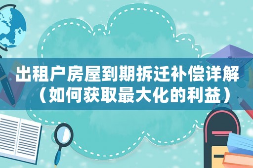 出租戶房屋到期拆遷補償詳解（如何獲取最大化的利益）