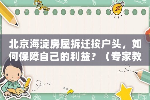 北京海淀房屋拆遷按戶頭，如何保障自己的利益？（專家教你應(yīng)對(duì)拆遷風(fēng)險(xiǎn)）
