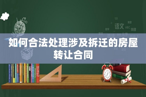 如何合法處理涉及拆遷的房屋轉(zhuǎn)讓合同