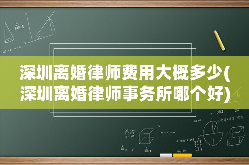 深圳離婚律師費用大概多少(深圳離婚律師事務(wù)所哪個好)