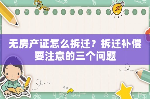無房產(chǎn)證怎么拆遷？拆遷補(bǔ)償要注意的三個(gè)問題