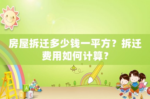 房屋拆遷多少錢一平方？拆遷費用如何計算？