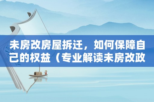 未房改房屋拆遷，如何保障自己的權(quán)益（專業(yè)解讀未房改政策和拆遷流程）