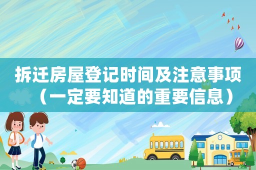拆遷房屋登記時(shí)間及注意事項(xiàng)（一定要知道的重要信息）