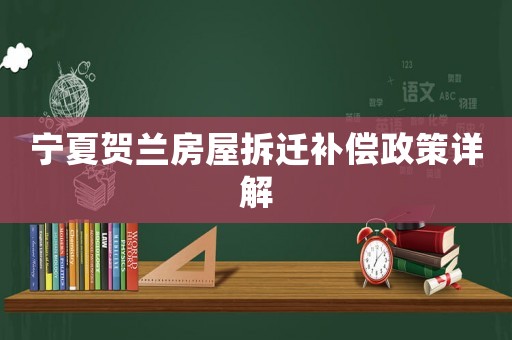 寧夏賀蘭房屋拆遷補償政策詳解