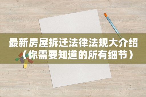 最新房屋拆遷法律法規(guī)大介紹（你需要知道的所有細節(jié)）