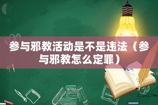 參與邪教活動(dòng)是不是違法（參與邪教怎么定罪）