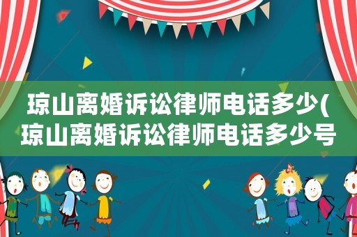 瓊山離婚訴訟律師電話多少(瓊山離婚訴訟律師電話多少號(hào)碼)