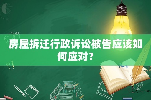 房屋拆遷行政訴訟被告應(yīng)該如何應(yīng)對(duì)？
