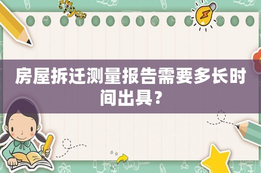 房屋拆遷測(cè)量報(bào)告需要多長(zhǎng)時(shí)間出具？