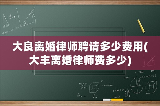 大良離婚律師聘請多少費(fèi)用(大豐離婚律師費(fèi)多少)